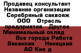 Продавец-консультант › Название организации ­ Серебряный саквояж, ООО › Отрасль предприятия ­ Другое › Минимальный оклад ­ 40 000 - Все города Работа » Вакансии   . Ненецкий АО,Кия д.